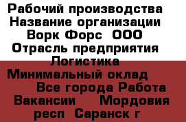 Рабочий производства › Название организации ­ Ворк Форс, ООО › Отрасль предприятия ­ Логистика › Минимальный оклад ­ 28 000 - Все города Работа » Вакансии   . Мордовия респ.,Саранск г.